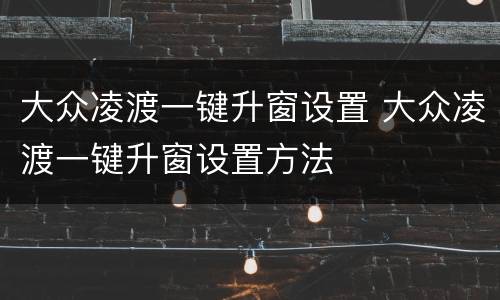 大众凌渡一键升窗设置 大众凌渡一键升窗设置方法