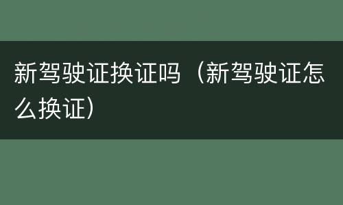 新驾驶证换证吗（新驾驶证怎么换证）