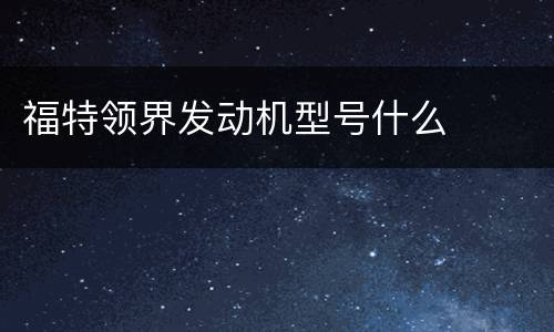 福特领界发动机型号什么