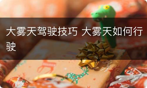 大雾天驾驶技巧 大雾天如何行驶
