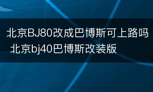 北京BJ80改成巴博斯可上路吗 北京bj40巴博斯改装版