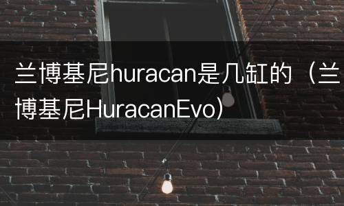 兰博基尼huracan是几缸的（兰博基尼HuracanEvo）