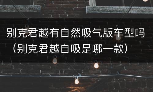 别克君越有自然吸气版车型吗（别克君越自吸是哪一款）