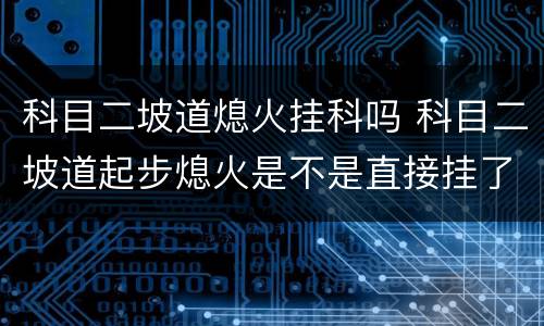科目二坡道熄火挂科吗 科目二坡道起步熄火是不是直接挂了