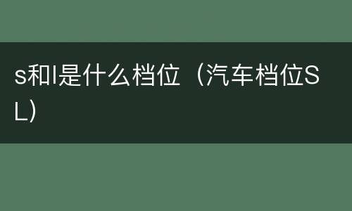 s和l是什么档位（汽车档位S L）