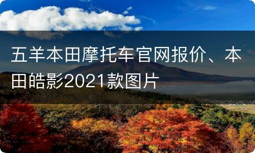五羊本田摩托车官网报价、本田皓影2021款图片