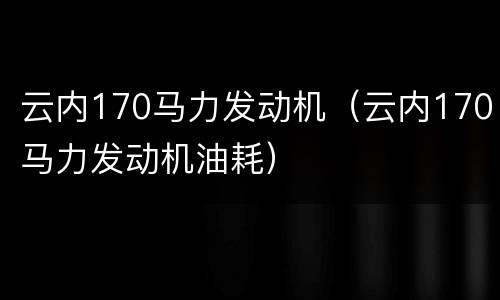云内170马力发动机（云内170马力发动机油耗）
