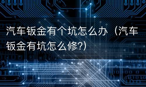 汽车钣金有个坑怎么办（汽车钣金有坑怎么修?）