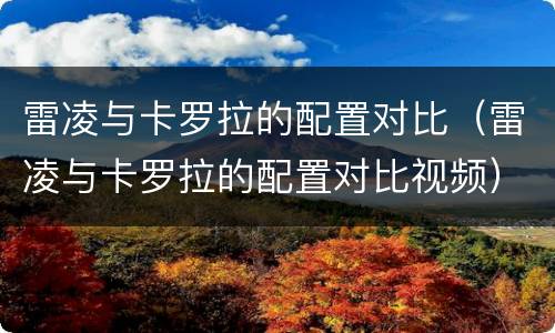 雷凌与卡罗拉的配置对比（雷凌与卡罗拉的配置对比视频）