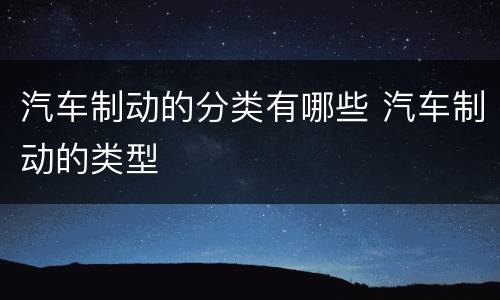 汽车制动的分类有哪些 汽车制动的类型