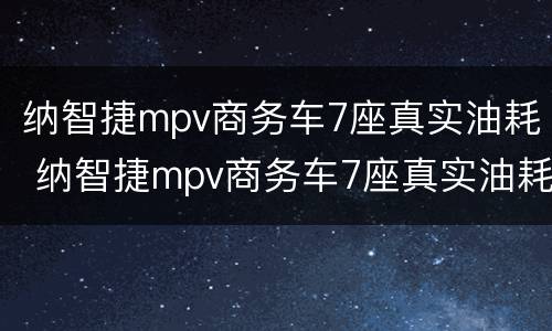 纳智捷mpv商务车7座真实油耗 纳智捷mpv商务车7座真实油耗16款
