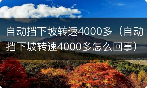 自动挡下坡转速4000多（自动挡下坡转速4000多怎么回事）