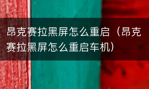 昂克赛拉黑屏怎么重启（昂克赛拉黑屏怎么重启车机）