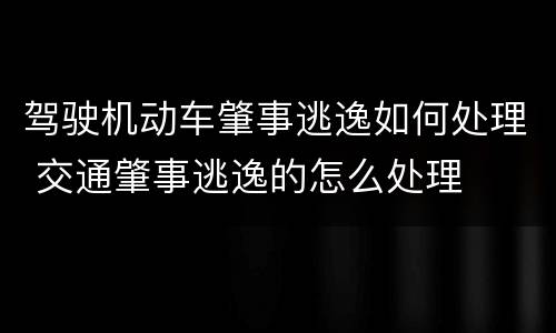 驾驶机动车肇事逃逸如何处理 交通肇事逃逸的怎么处理