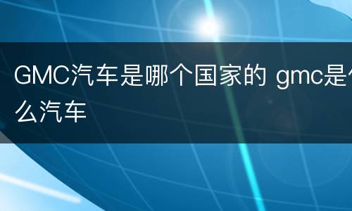 GMC汽车是哪个国家的 gmc是什么汽车