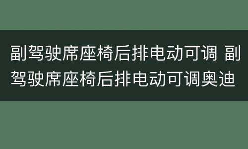 副驾驶席座椅后排电动可调 副驾驶席座椅后排电动可调奥迪A6