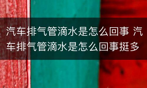 汽车排气管滴水是怎么回事 汽车排气管滴水是怎么回事挺多