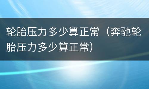 轮胎压力多少算正常（奔驰轮胎压力多少算正常）