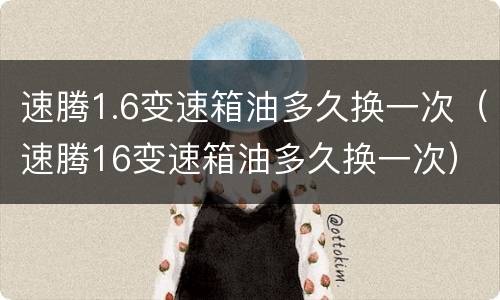 速腾1.6变速箱油多久换一次（速腾16变速箱油多久换一次）