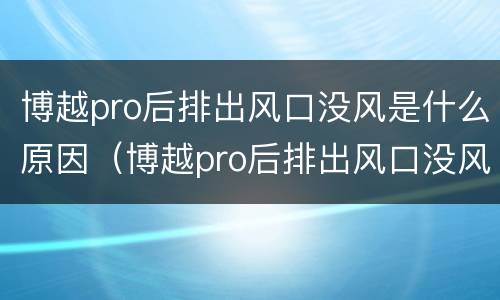 博越pro后排出风口没风是什么原因（博越pro后排出风口没风是什么原因造成的）