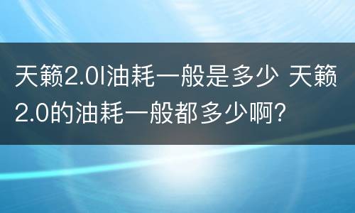 天籁2.0l油耗一般是多少 天籁2.0的油耗一般都多少啊?