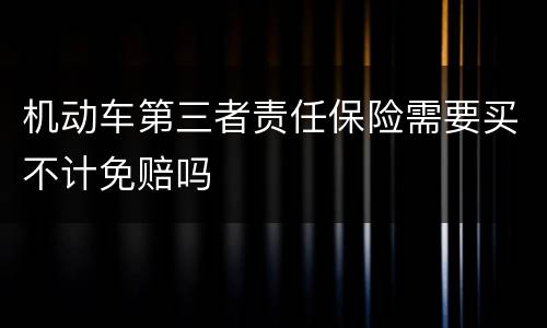 机动车第三者责任保险需要买不计免赔吗