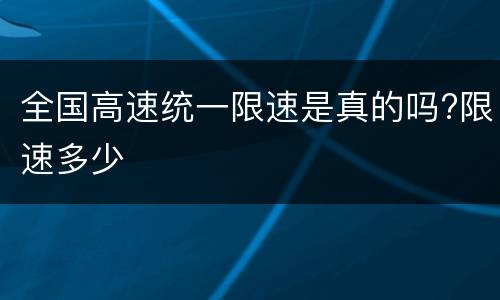 全国高速统一限速是真的吗?限速多少