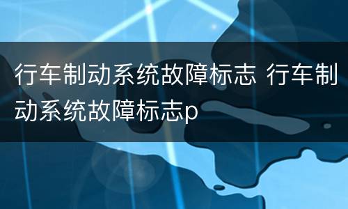 行车制动系统故障标志 行车制动系统故障标志p