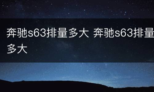 奔驰s63排量多大 奔驰s63排量多大