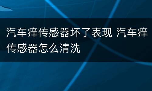 汽车痒传感器坏了表现 汽车痒传感器怎么清洗