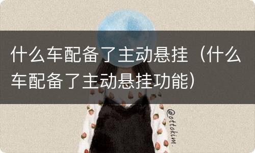 什么车配备了主动悬挂（什么车配备了主动悬挂功能）