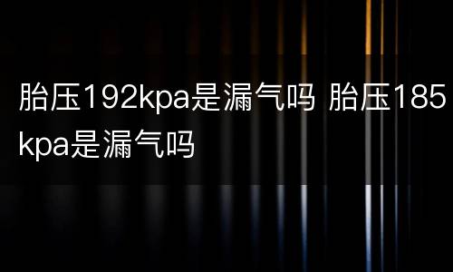 胎压192kpa是漏气吗 胎压185kpa是漏气吗