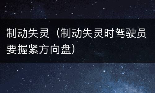 制动失灵（制动失灵时驾驶员要握紧方向盘）