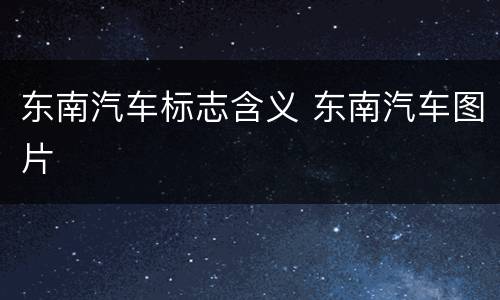 东南汽车标志含义 东南汽车图片