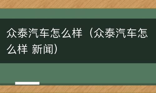 众泰汽车怎么样（众泰汽车怎么样 新闻）