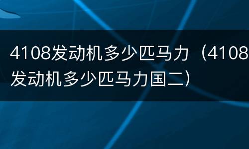 4108发动机多少匹马力（4108发动机多少匹马力国二）