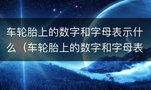 车轮胎上的数字和字母表示什么（车轮胎上的数字和字母表示什么94w）