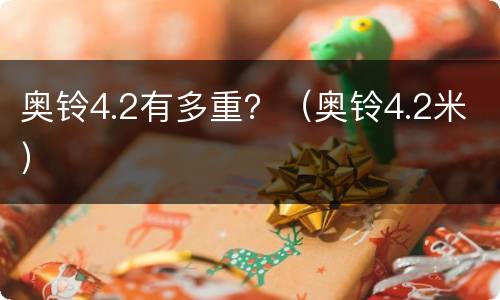 奥铃4.2有多重？（奥铃4.2米）