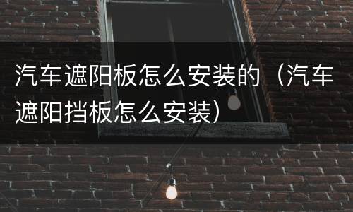 汽车遮阳板怎么安装的（汽车遮阳挡板怎么安装）