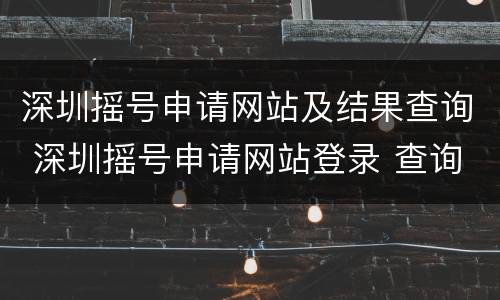 深圳摇号申请网站及结果查询 深圳摇号申请网站登录 查询
