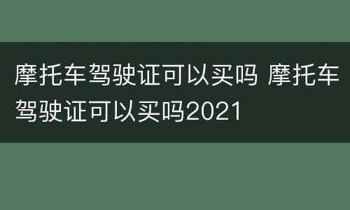 摩托车驾驶证可以买吗 摩托车驾驶证可以买吗2021