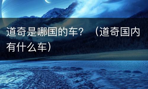 道奇是哪国的车？（道奇国内有什么车）