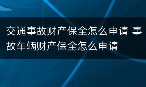 交通事故财产保全怎么申请 事故车辆财产保全怎么申请