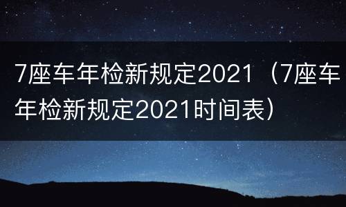 7座车年检新规定2021（7座车年检新规定2021时间表）