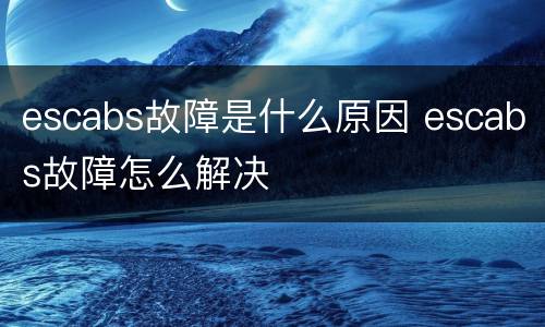 escabs故障是什么原因 escabs故障怎么解决