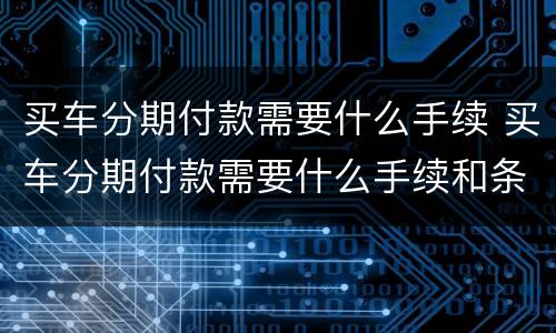 买车分期付款需要什么手续 买车分期付款需要什么手续和条件呢