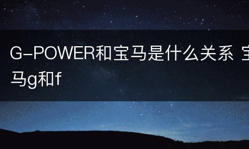 G-POWER和宝马是什么关系 宝马g和f