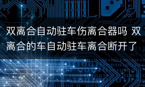 双离合自动驻车伤离合器吗 双离合的车自动驻车离合断开了吗