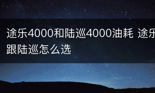 途乐4000和陆巡4000油耗 途乐跟陆巡怎么选