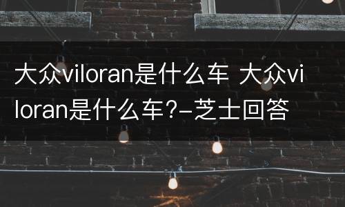 大众viloran是什么车 大众viloran是什么车?-芝士回答